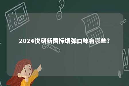 2024悦刻新国标烟弹口味有哪些�？ 